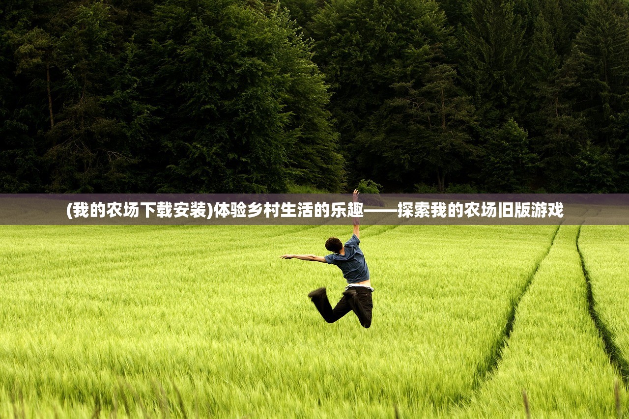 (我的农场下载安装)体验乡村生活的乐趣——探索我的农场旧版游戏