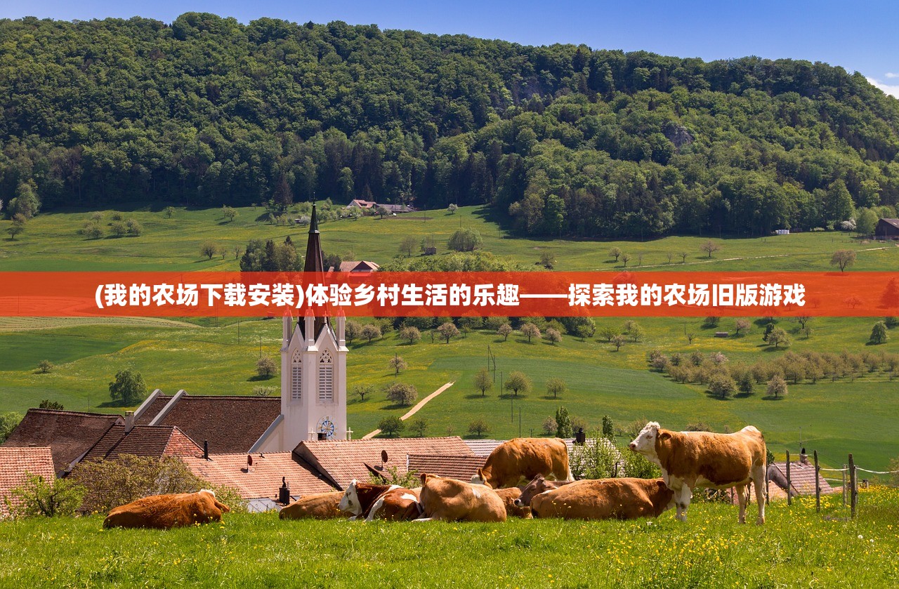 (我的农场下载安装)体验乡村生活的乐趣——探索我的农场旧版游戏