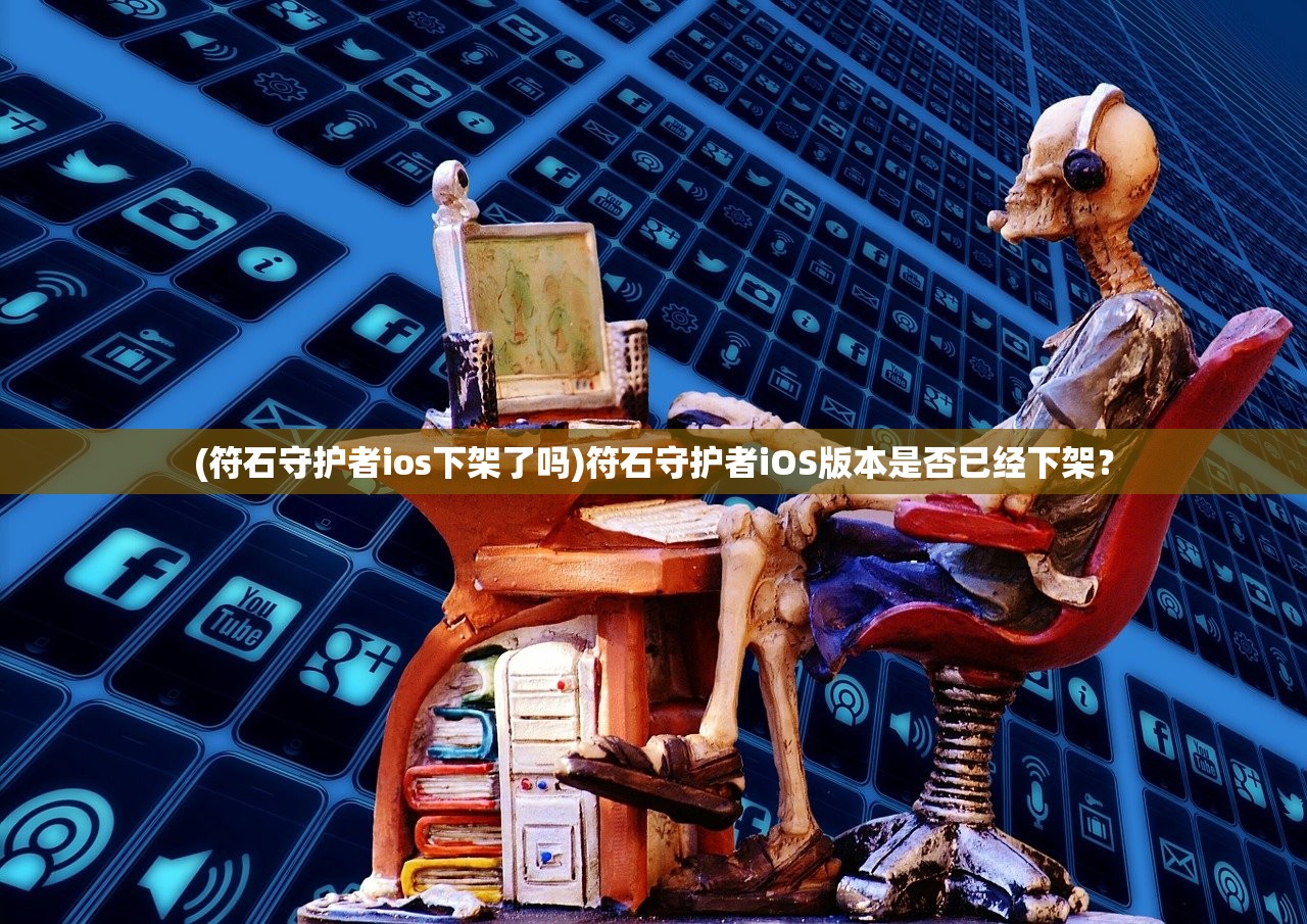 (符石守护者ios下架了吗)符石守护者iOS版本是否已经下架？