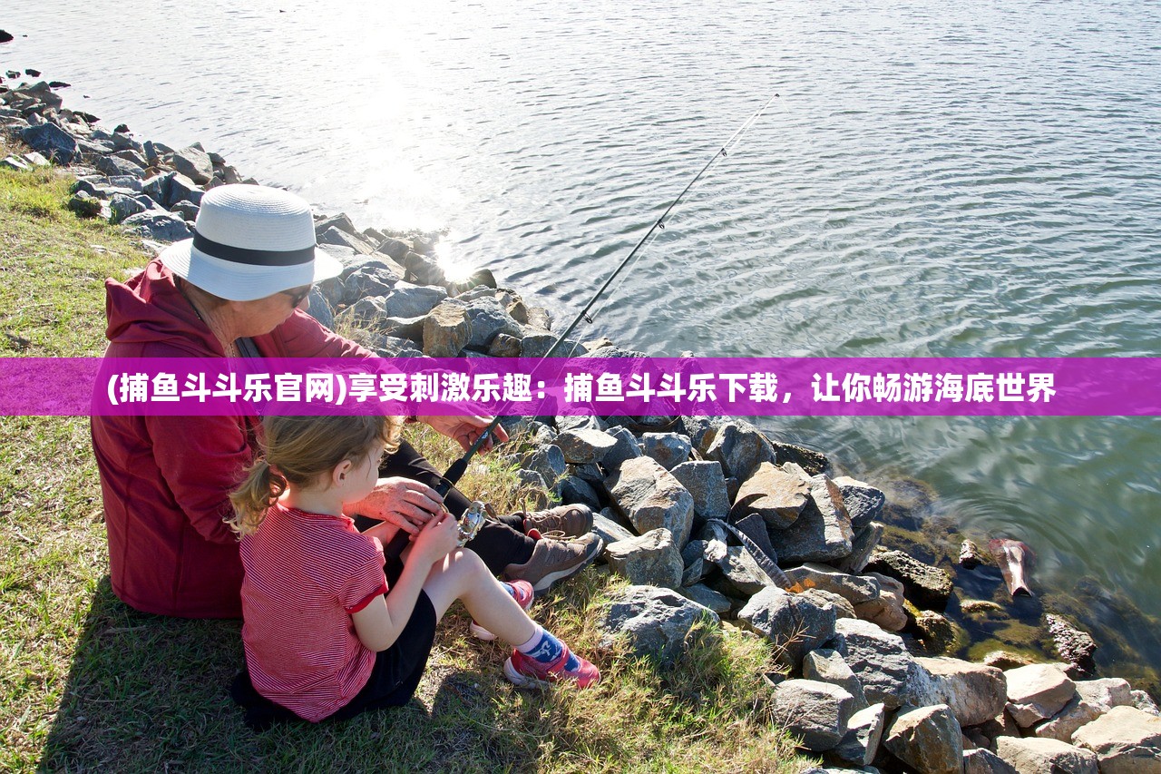 (捕鱼斗斗乐官网)享受刺激乐趣：捕鱼斗斗乐下载，让你畅游海底世界