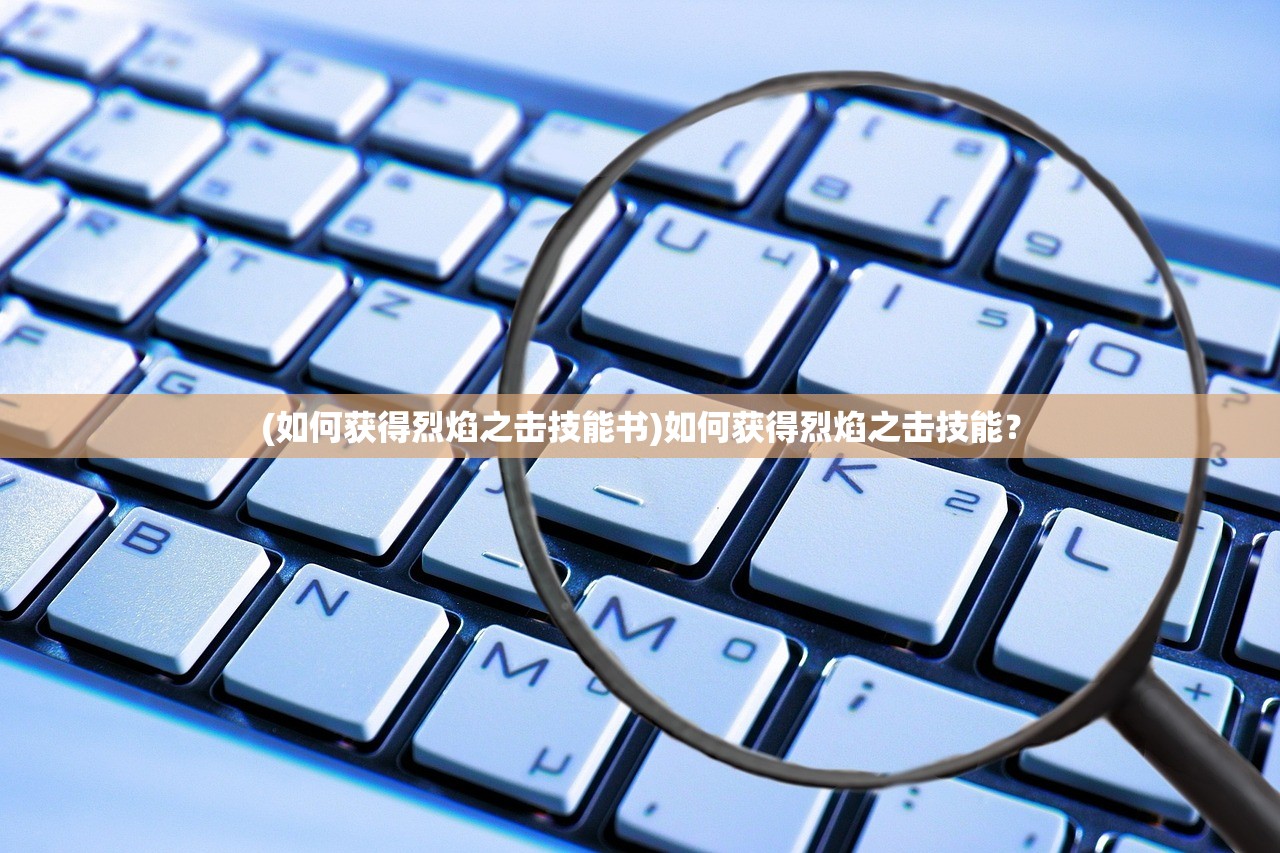 (如何获得烈焰之击技能书)如何获得烈焰之击技能？