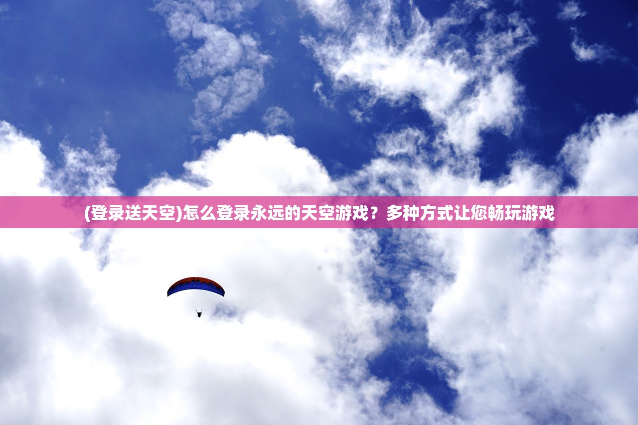 (登录送天空)怎么登录永远的天空游戏？多种方式让您畅玩游戏
