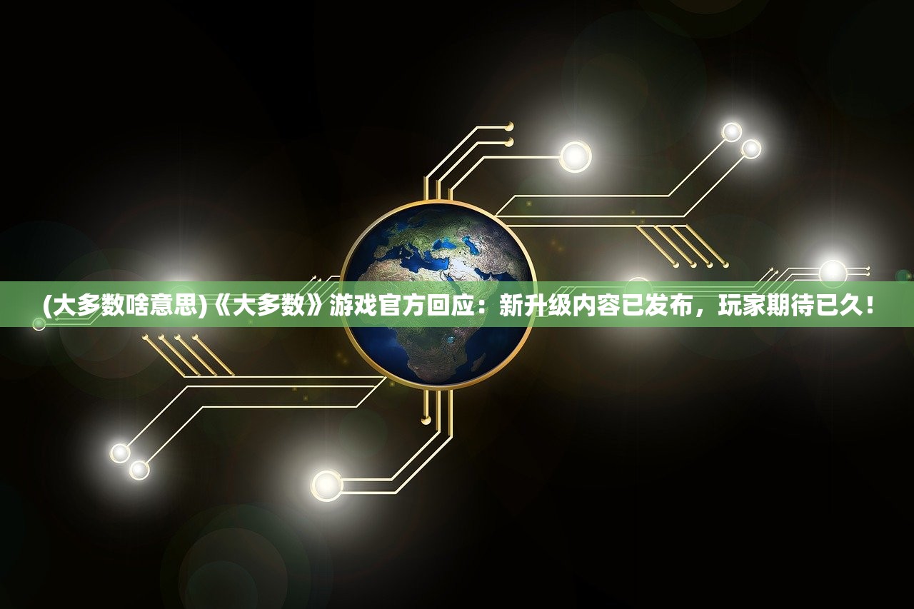 (大多数啥意思)《大多数》游戏官方回应：新升级内容已发布，玩家期待已久！