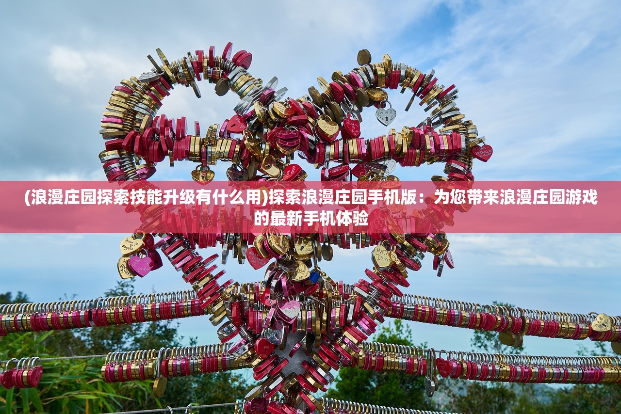 (浪漫庄园探索技能升级有什么用)探索浪漫庄园手机版：为您带来浪漫庄园游戏的最新手机体验