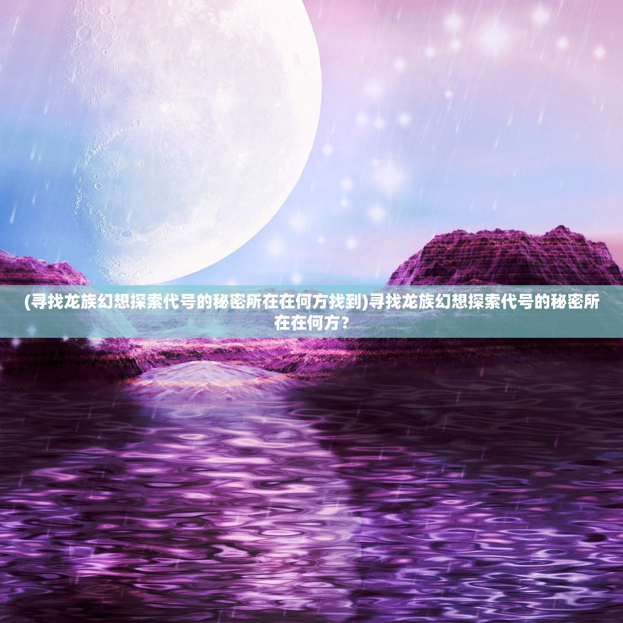 (寻找龙族幻想探索代号的秘密所在在何方找到)寻找龙族幻想探索代号的秘密所在在何方？