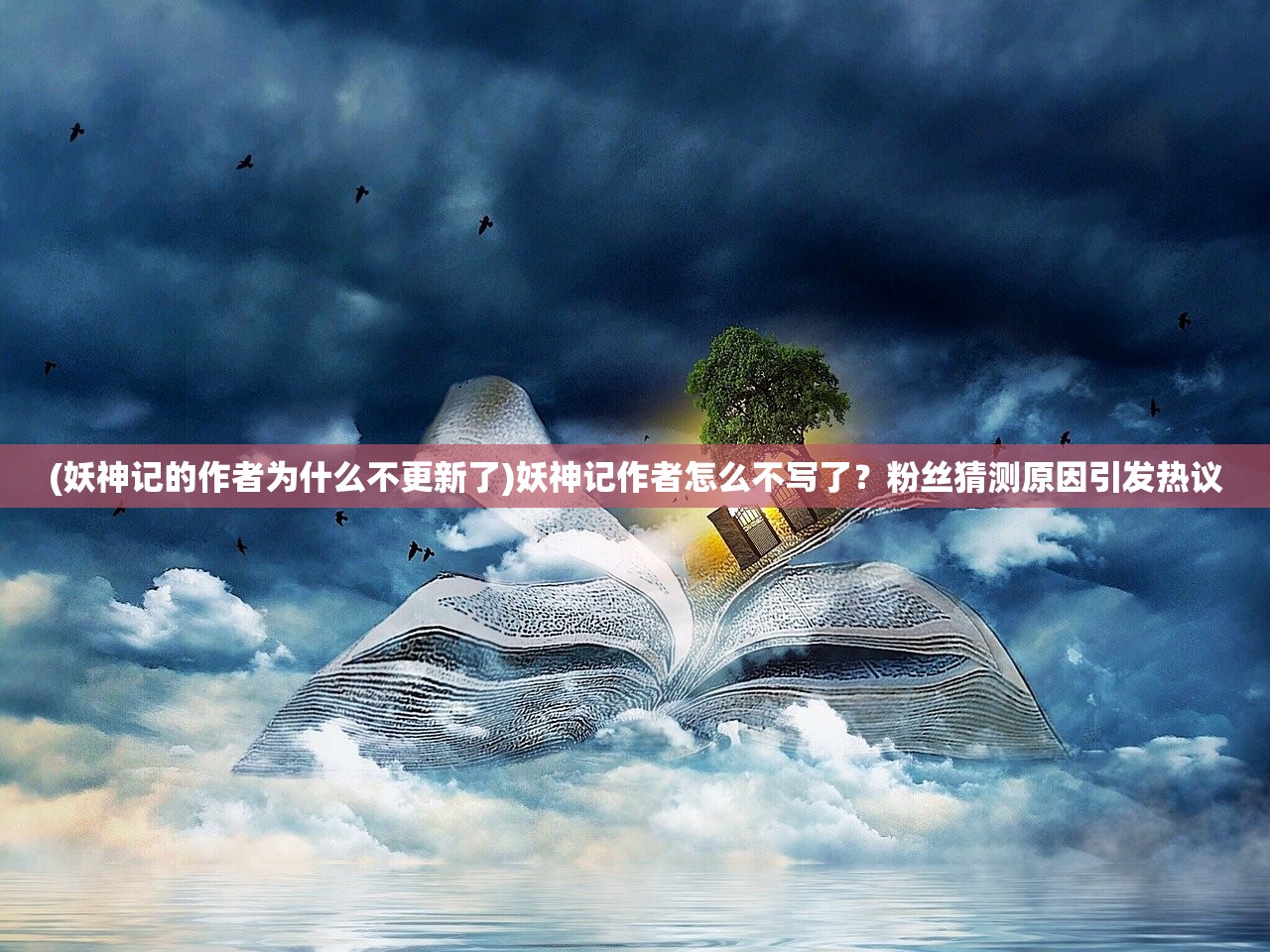 (妖神记的作者为什么不更新了)妖神记作者怎么不写了？粉丝猜测原因引发热议