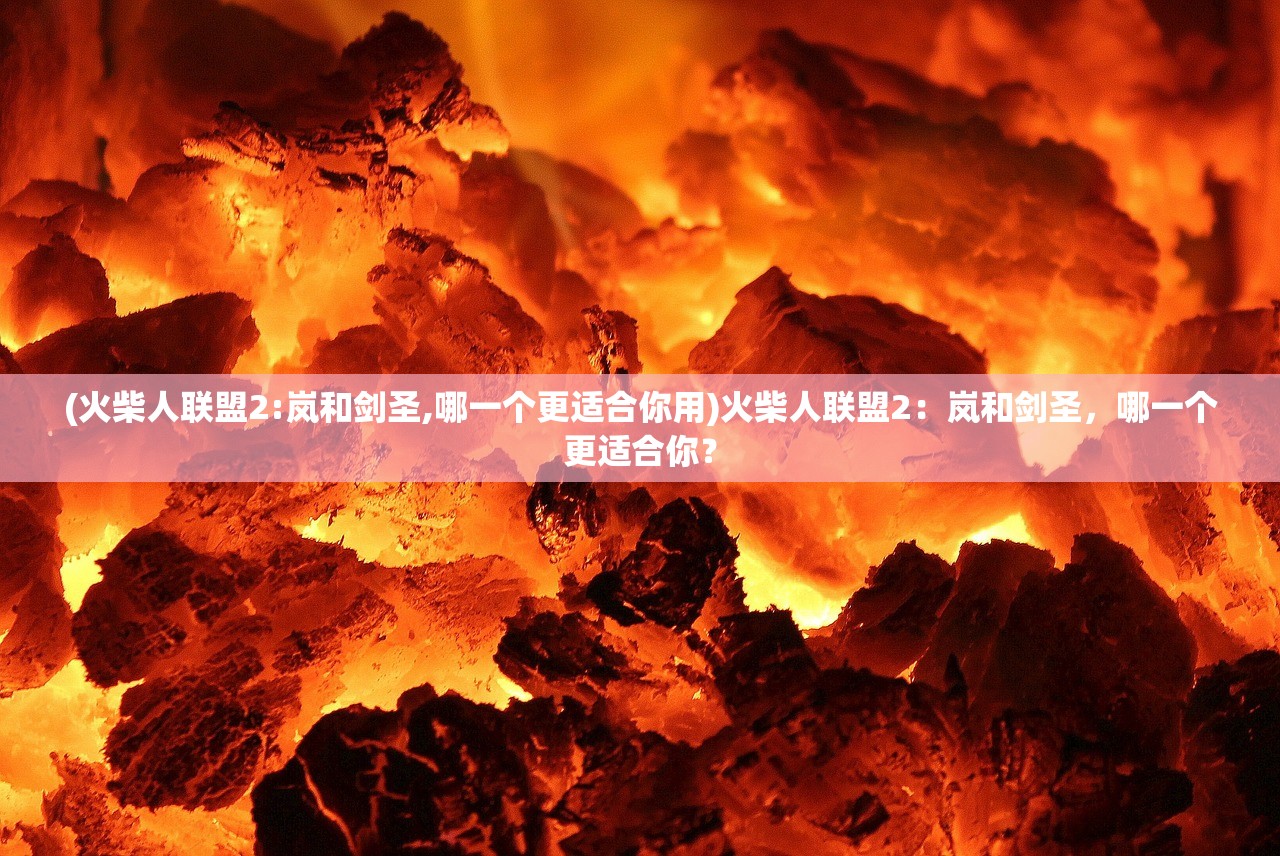 (火柴人联盟2:岚和剑圣,哪一个更适合你用)火柴人联盟2：岚和剑圣，哪一个更适合你？