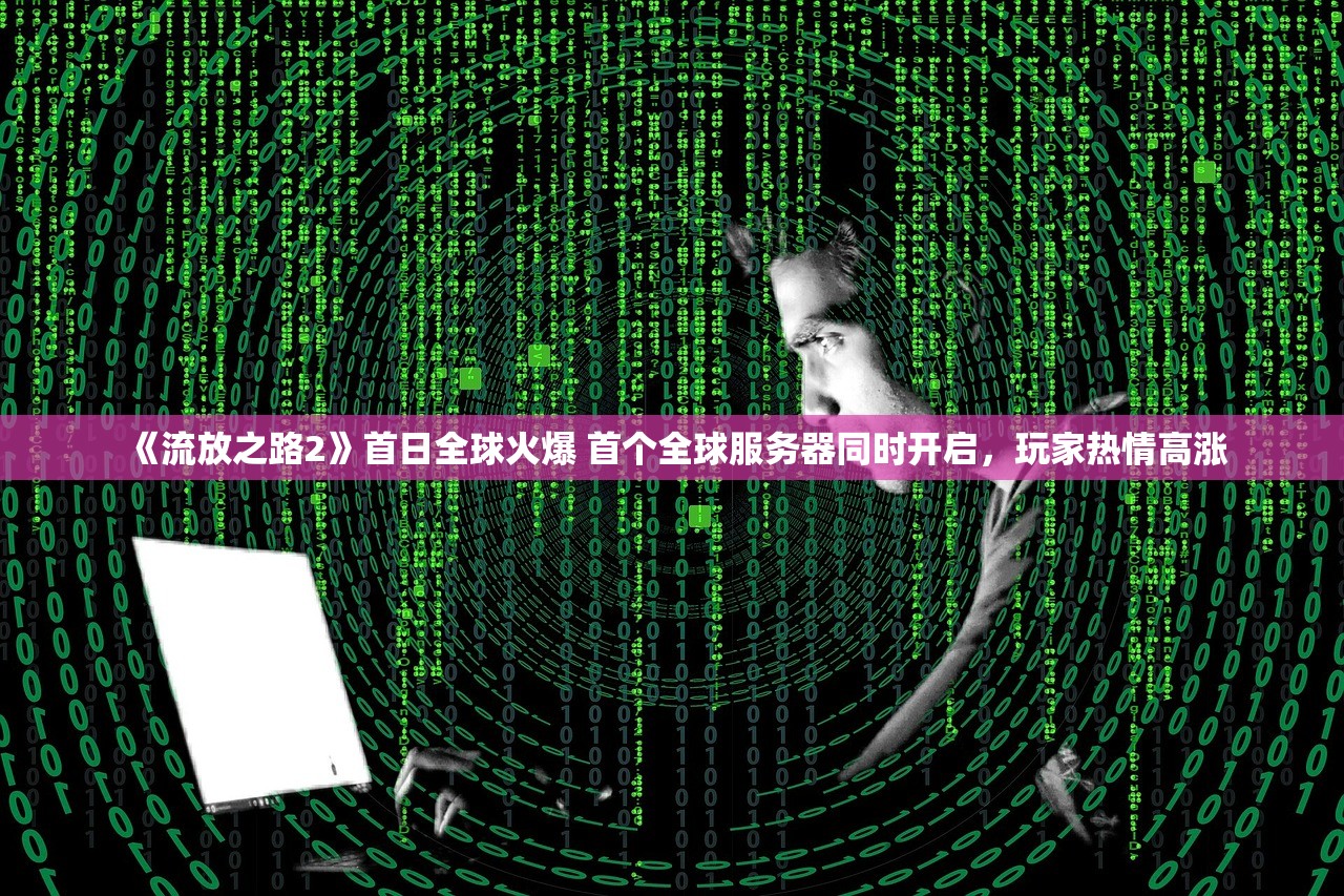 《流放之路2》首日全球火爆 首个全球服务器同时开启，玩家热情高涨