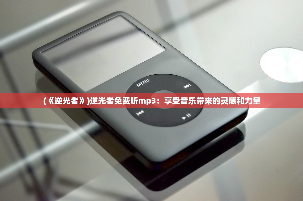 (《逆光者》)逆光者免费听mp3：享受音乐带来的灵感和力量