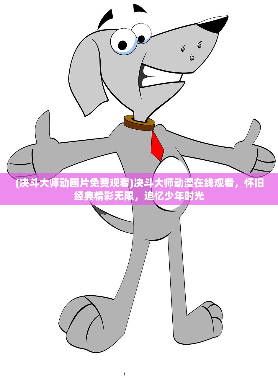 (决斗大师动画片免费观看)决斗大师动漫在线观看，怀旧经典精彩无限，追忆少年时光