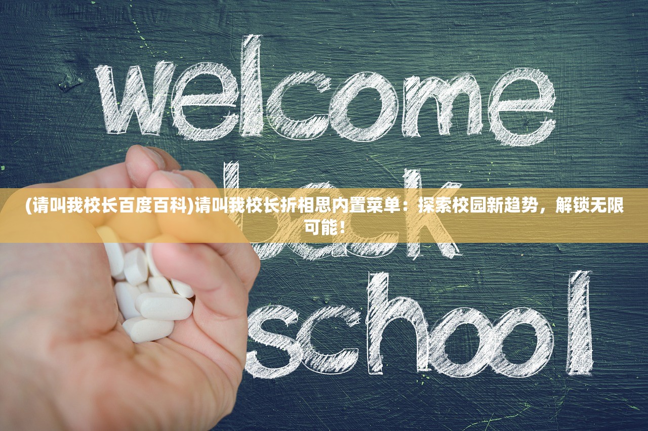 (请叫我校长百度百科)请叫我校长折相思内置菜单：探索校园新趋势，解锁无限可能！