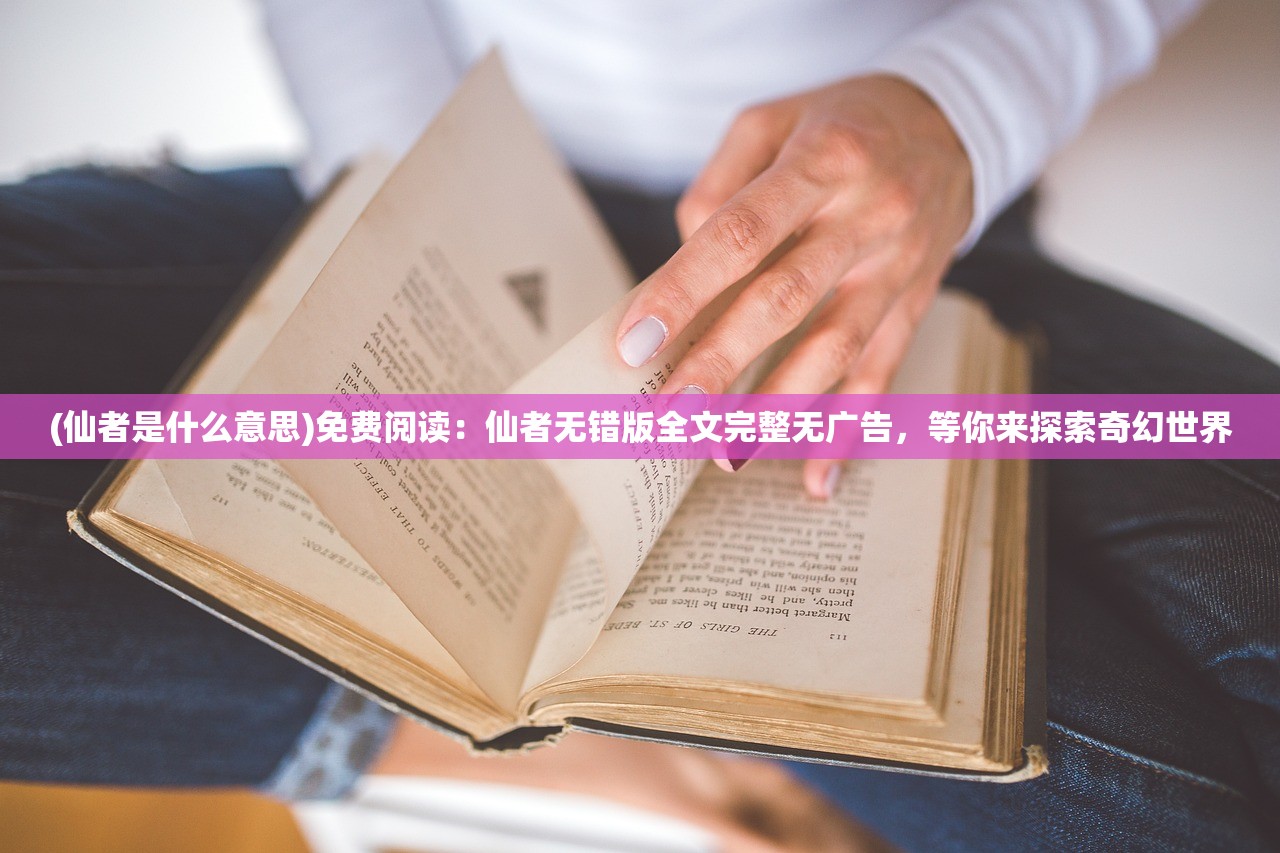(仙者是什么意思)免费阅读：仙者无错版全文完整无广告，等你来探索奇幻世界