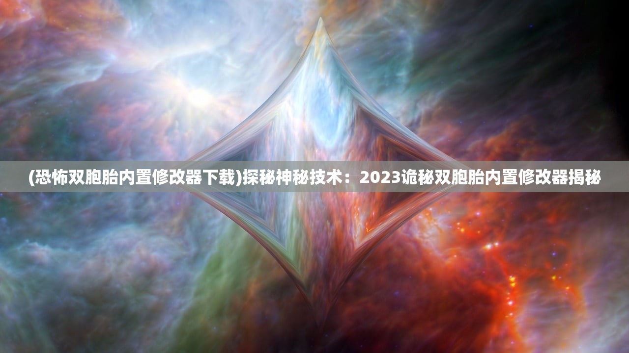 (恐怖双胞胎内置修改器下载)探秘神秘技术：2023诡秘双胞胎内置修改器揭秘
