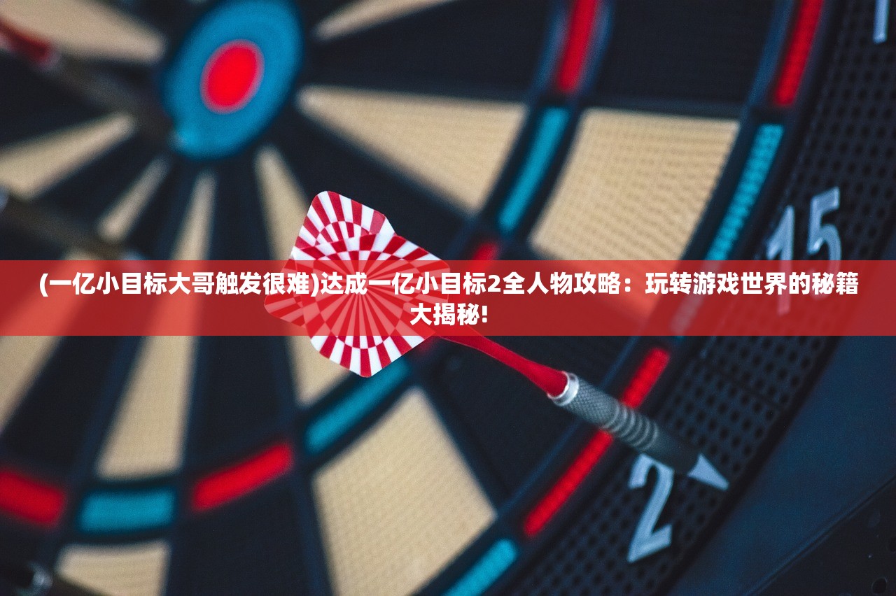(一亿小目标大哥触发很难)达成一亿小目标2全人物攻略：玩转游戏世界的秘籍大揭秘!