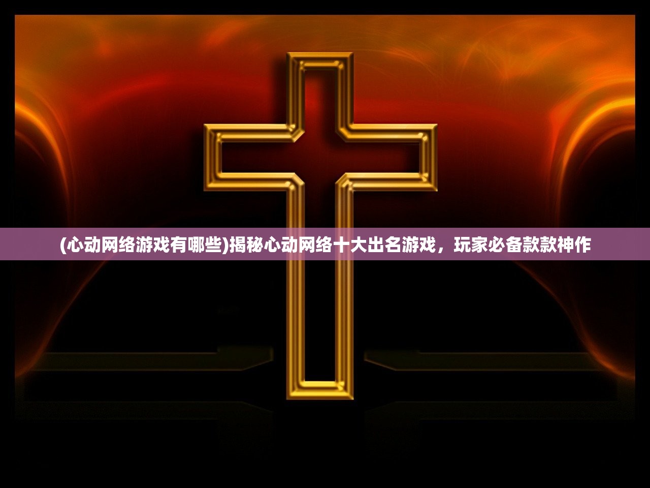 (心动网络游戏有哪些)揭秘心动网络十大出名游戏，玩家必备款款神作
