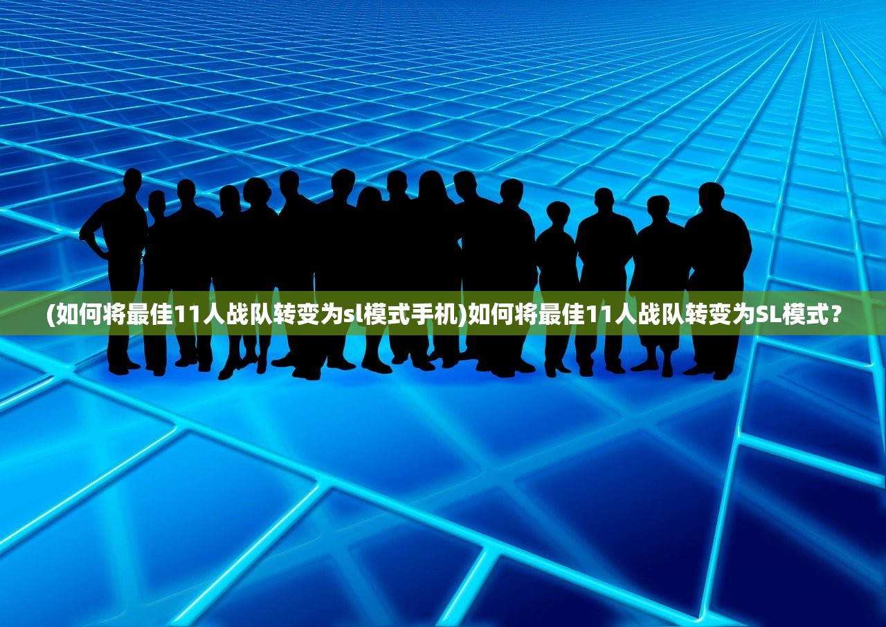 (如何将最佳11人战队转变为sl模式手机)如何将最佳11人战队转变为SL模式？
