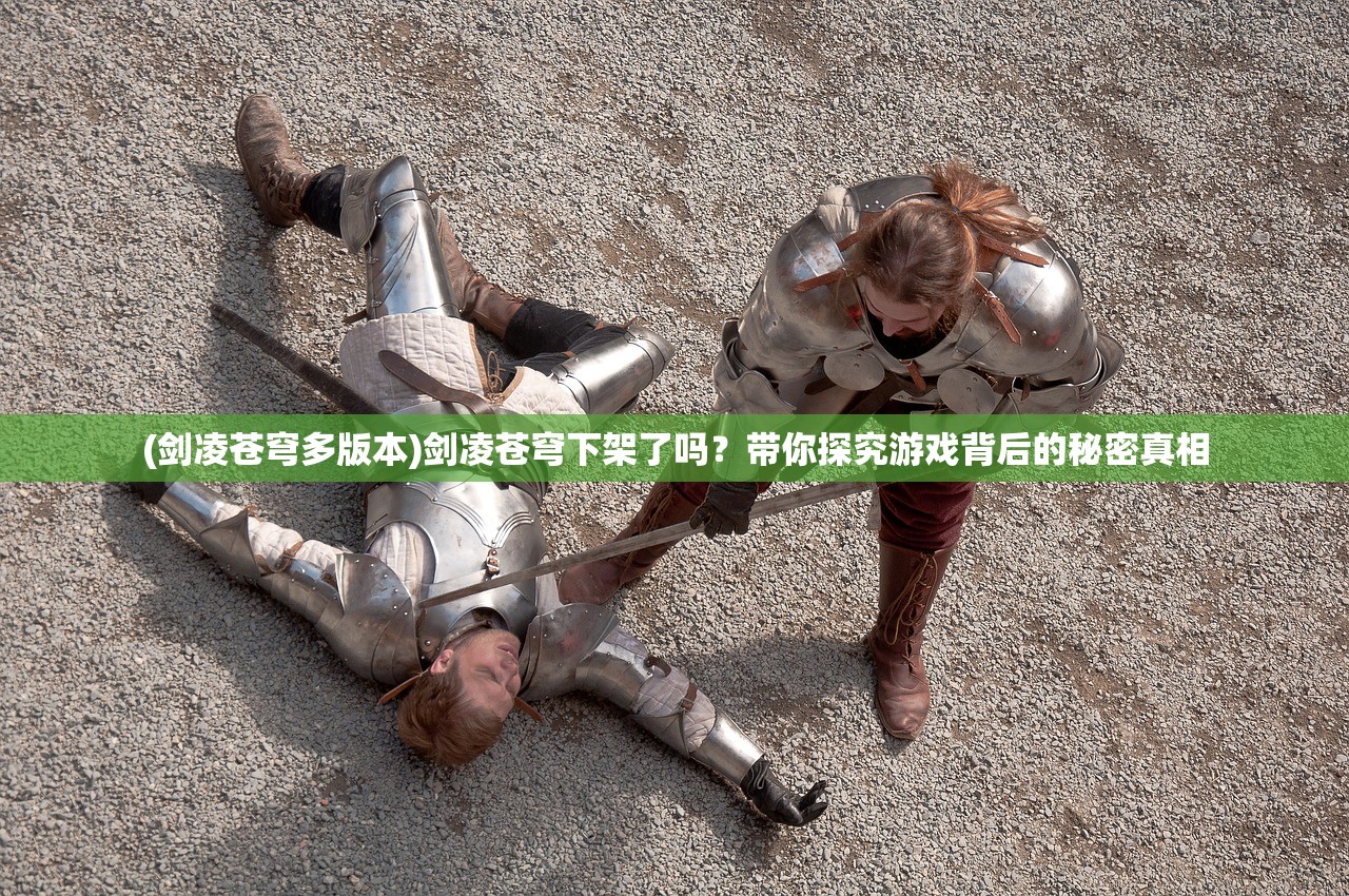 (剑凌苍穹多版本)剑凌苍穹下架了吗？带你探究游戏背后的秘密真相