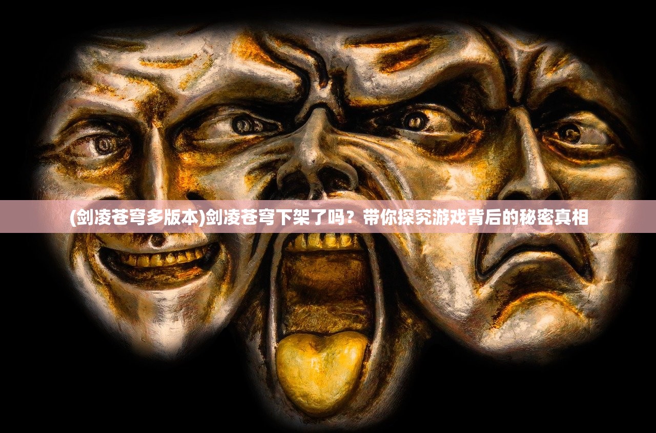 (剑凌苍穹多版本)剑凌苍穹下架了吗？带你探究游戏背后的秘密真相