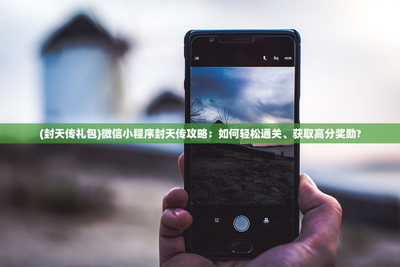 (封天传礼包)微信小程序封天传攻略：如何轻松通关、获取高分奖励?