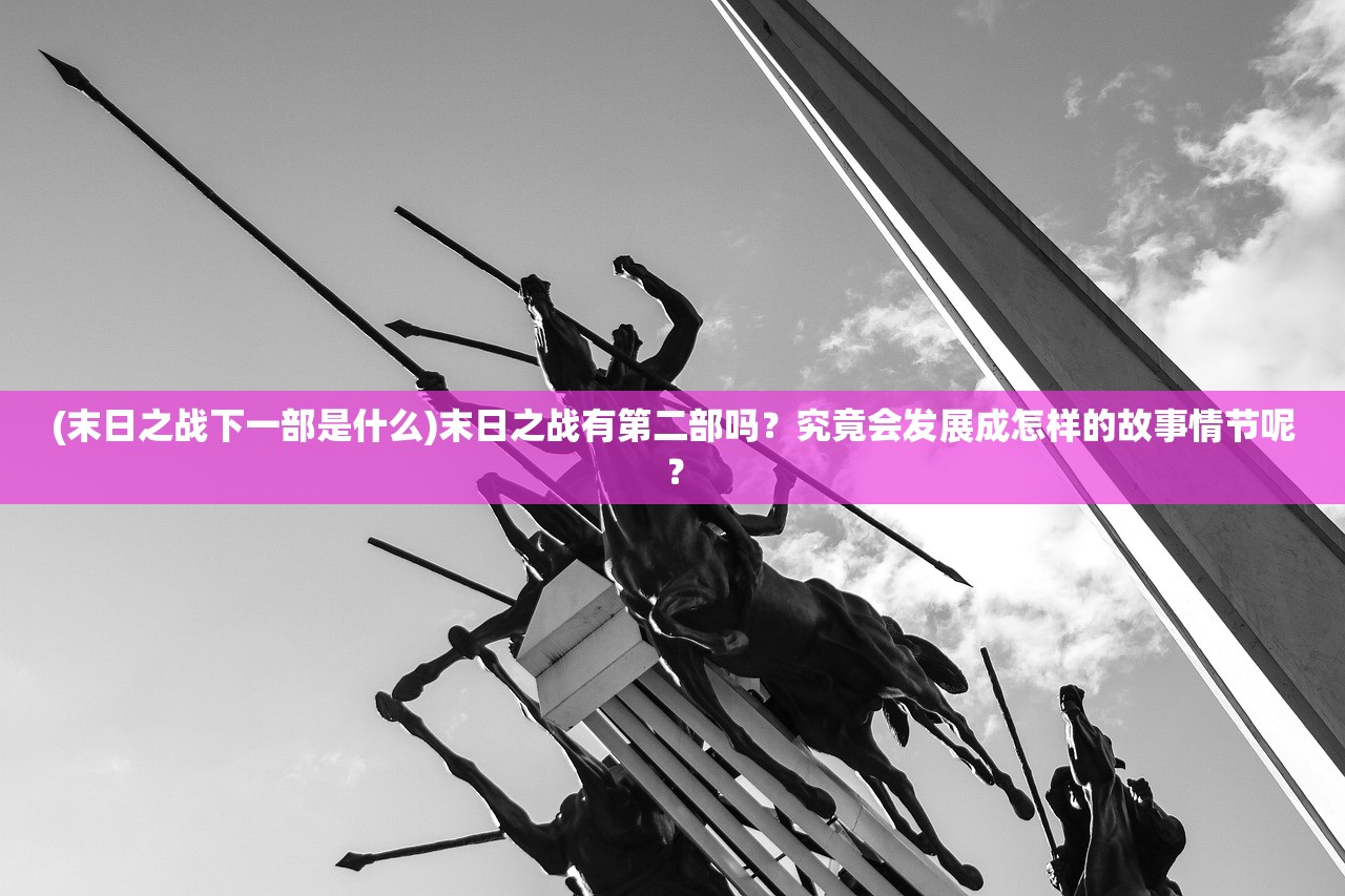 (末日之战下一部是什么)末日之战有第二部吗？究竟会发展成怎样的故事情节呢？