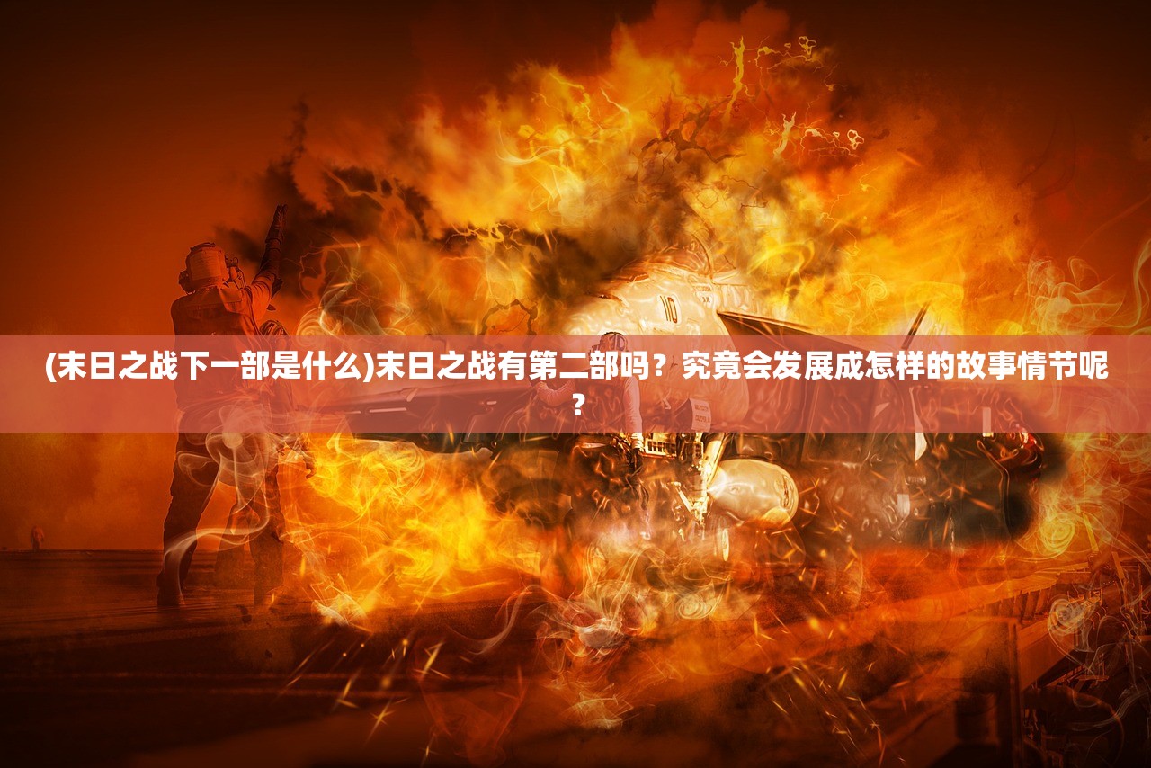 (末日之战下一部是什么)末日之战有第二部吗？究竟会发展成怎样的故事情节呢？