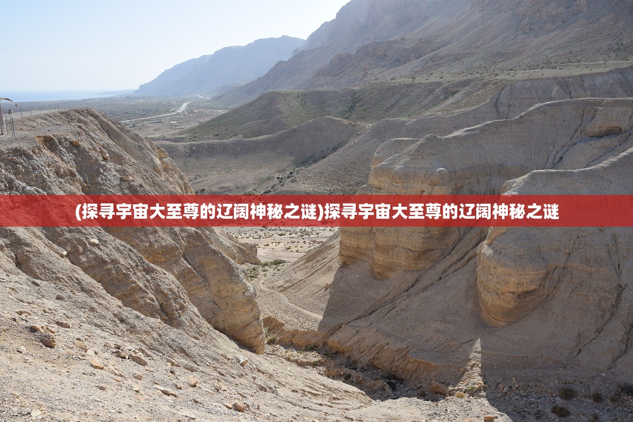 (探寻宇宙大至尊的辽阔神秘之谜)探寻宇宙大至尊的辽阔神秘之谜