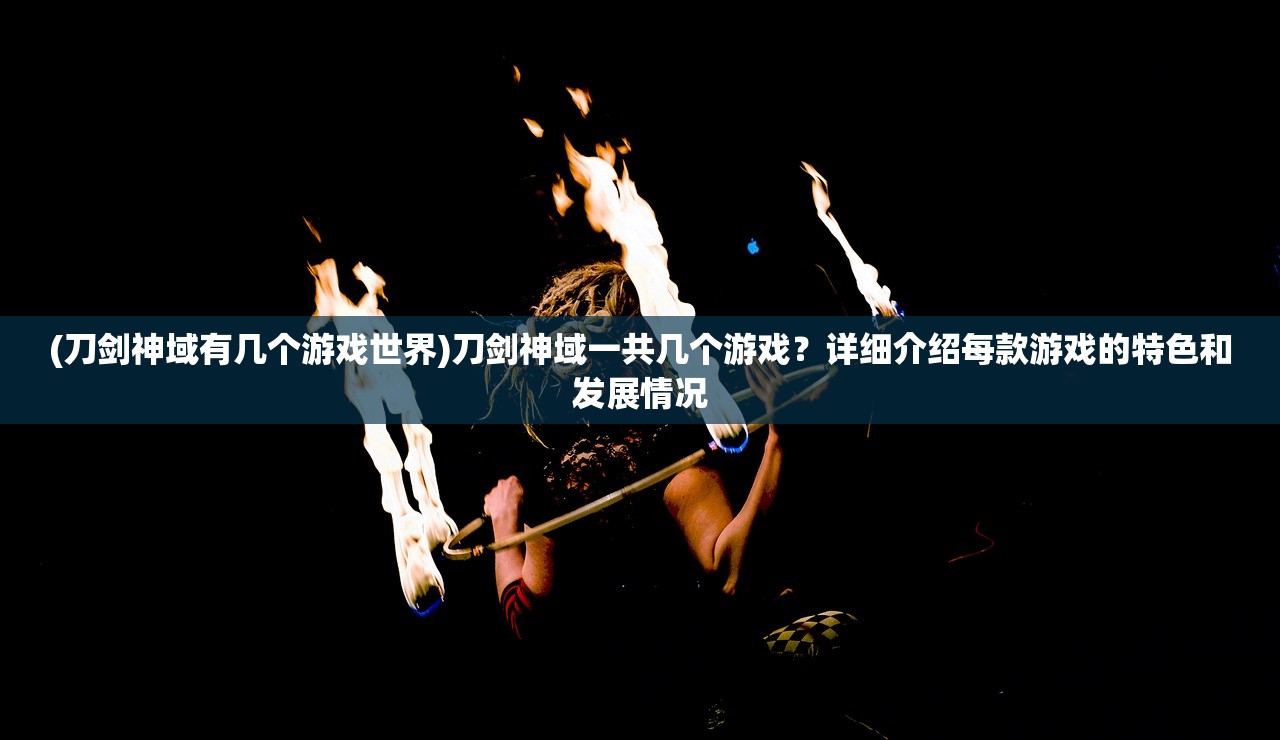 (刀剑神域有几个游戏世界)刀剑神域一共几个游戏？详细介绍每款游戏的特色和发展情况