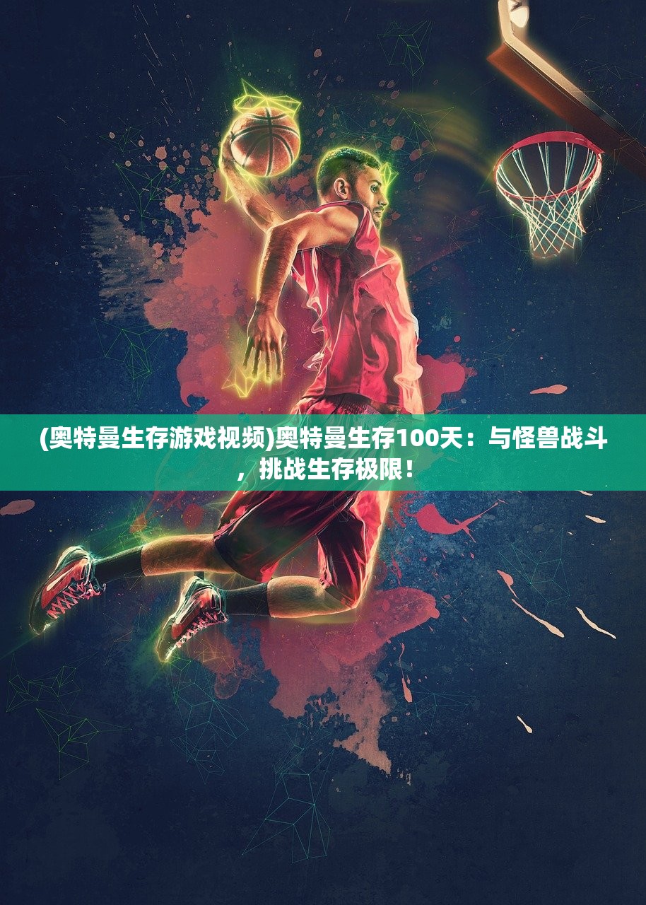 (奥特曼生存游戏视频)奥特曼生存100天：与怪兽战斗，挑战生存极限！