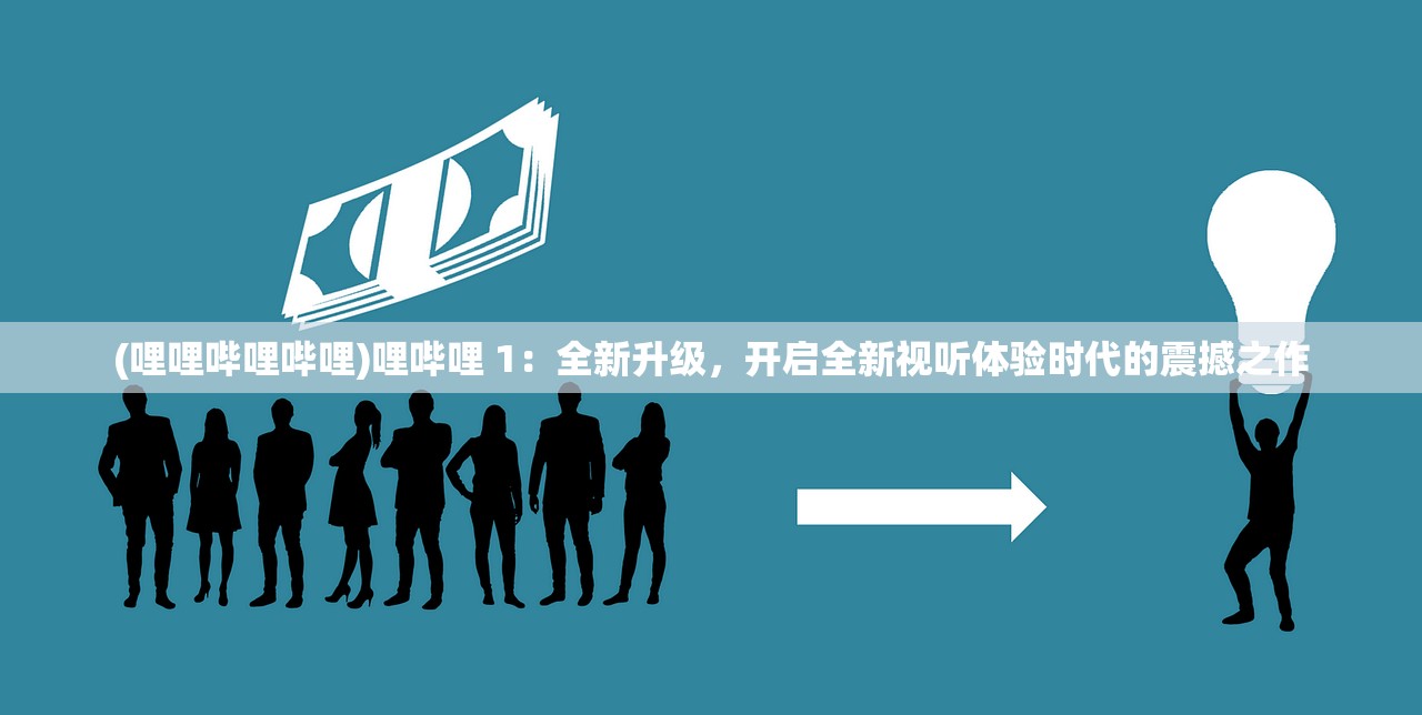 (哩哩哔哩哔哩)哩哔哩 1：全新升级，开启全新视听体验时代的震撼之作