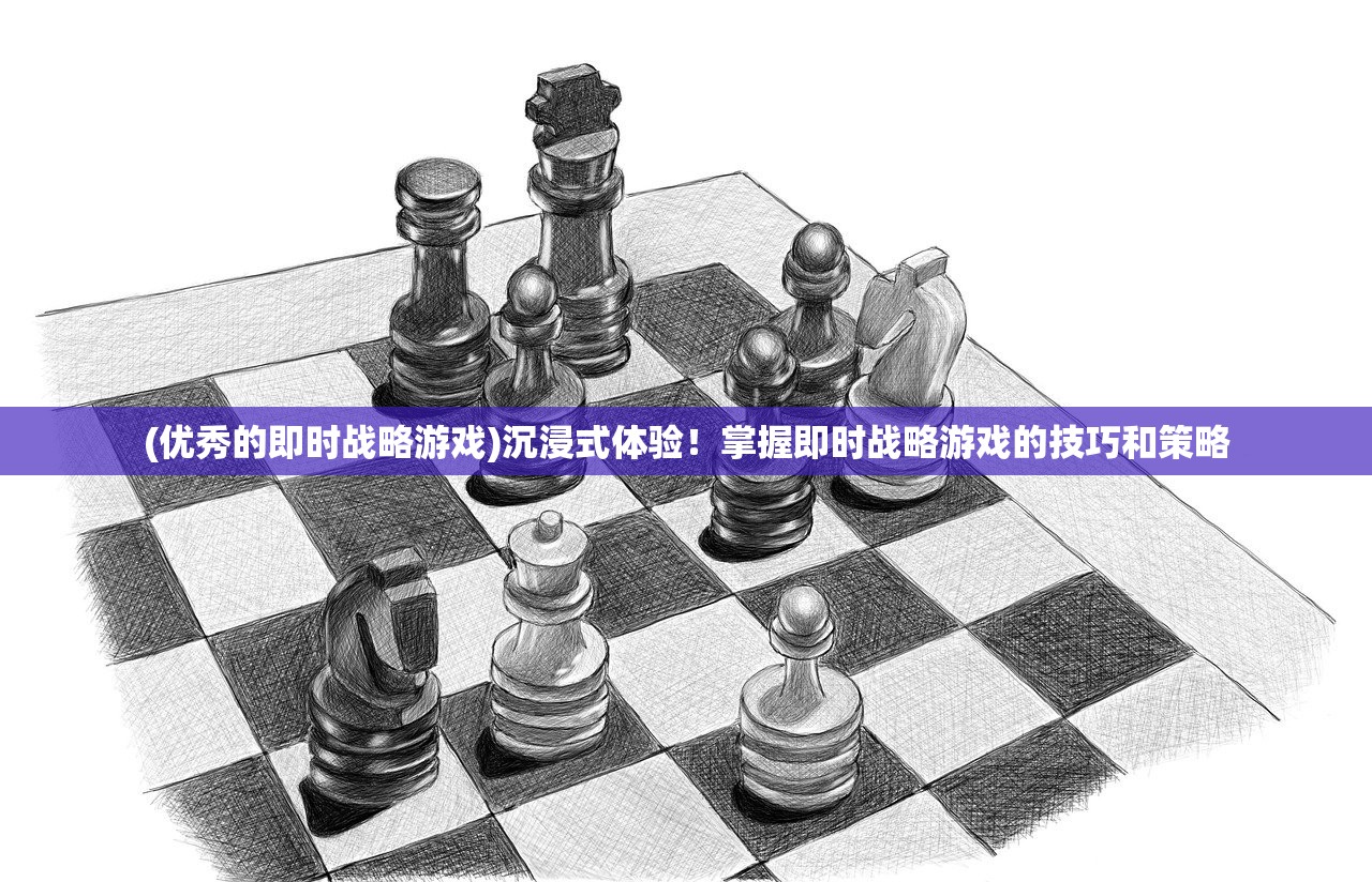 (优秀的即时战略游戏)沉浸式体验！掌握即时战略游戏的技巧和策略