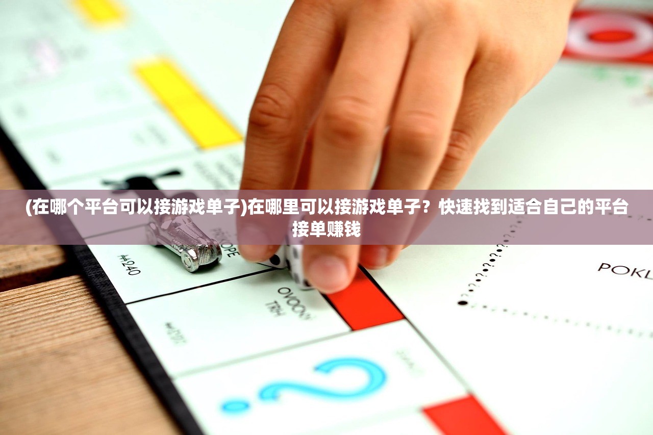 (在哪个平台可以接游戏单子)在哪里可以接游戏单子？快速找到适合自己的平台接单赚钱