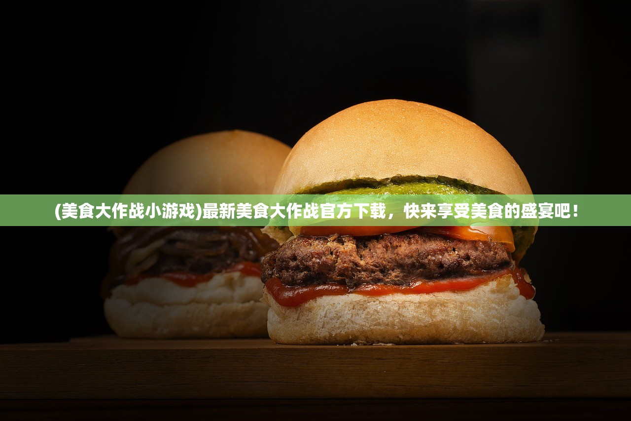 (美食大作战小游戏)最新美食大作战官方下载，快来享受美食的盛宴吧！