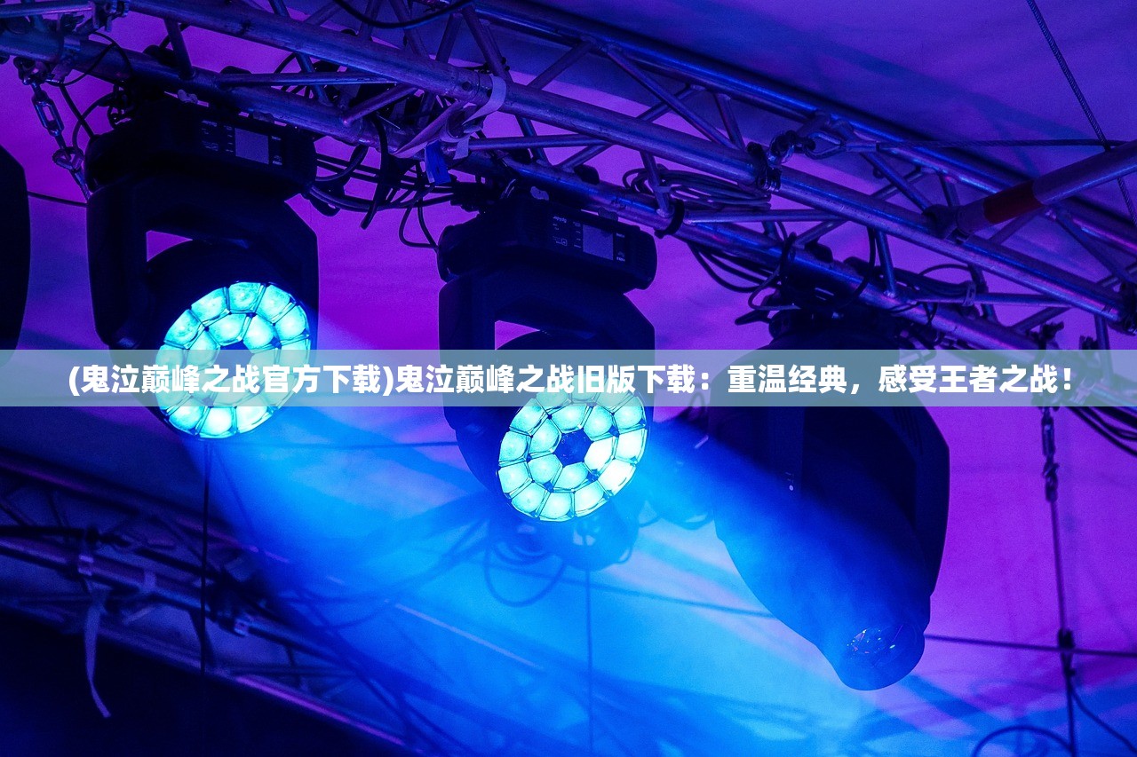 (鬼泣巅峰之战官方下载)鬼泣巅峰之战旧版下载：重温经典，感受王者之战！