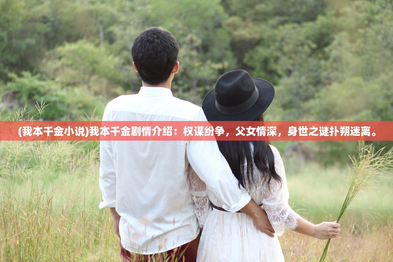 (我本千金小说)我本千金剧情介绍：权谋纷争，父女情深，身世之谜扑朔迷离。