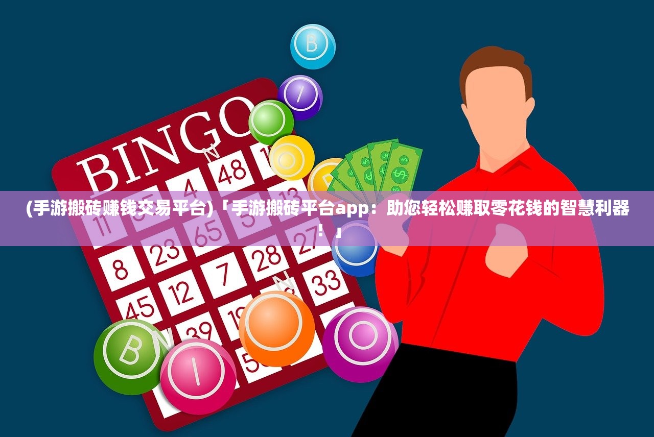 (手游搬砖赚钱交易平台)「手游搬砖平台app：助您轻松赚取零花钱的智慧利器！」