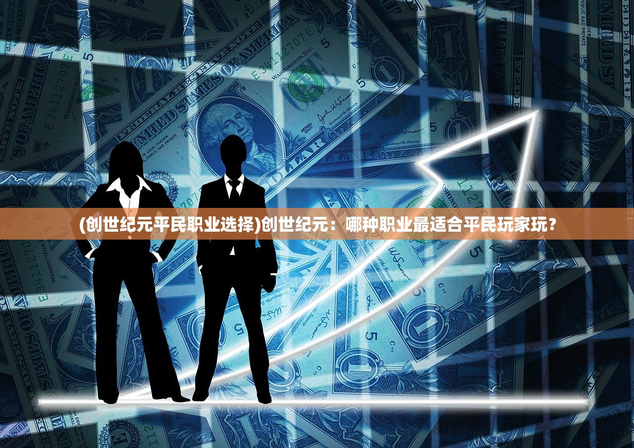 (创世纪元平民职业选择)创世纪元：哪种职业最适合平民玩家玩？