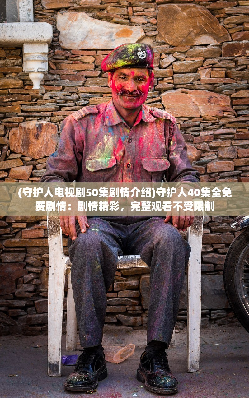 (守护人电视剧50集剧情介绍)守护人40集全免费剧情：剧情精彩，完整观看不受限制