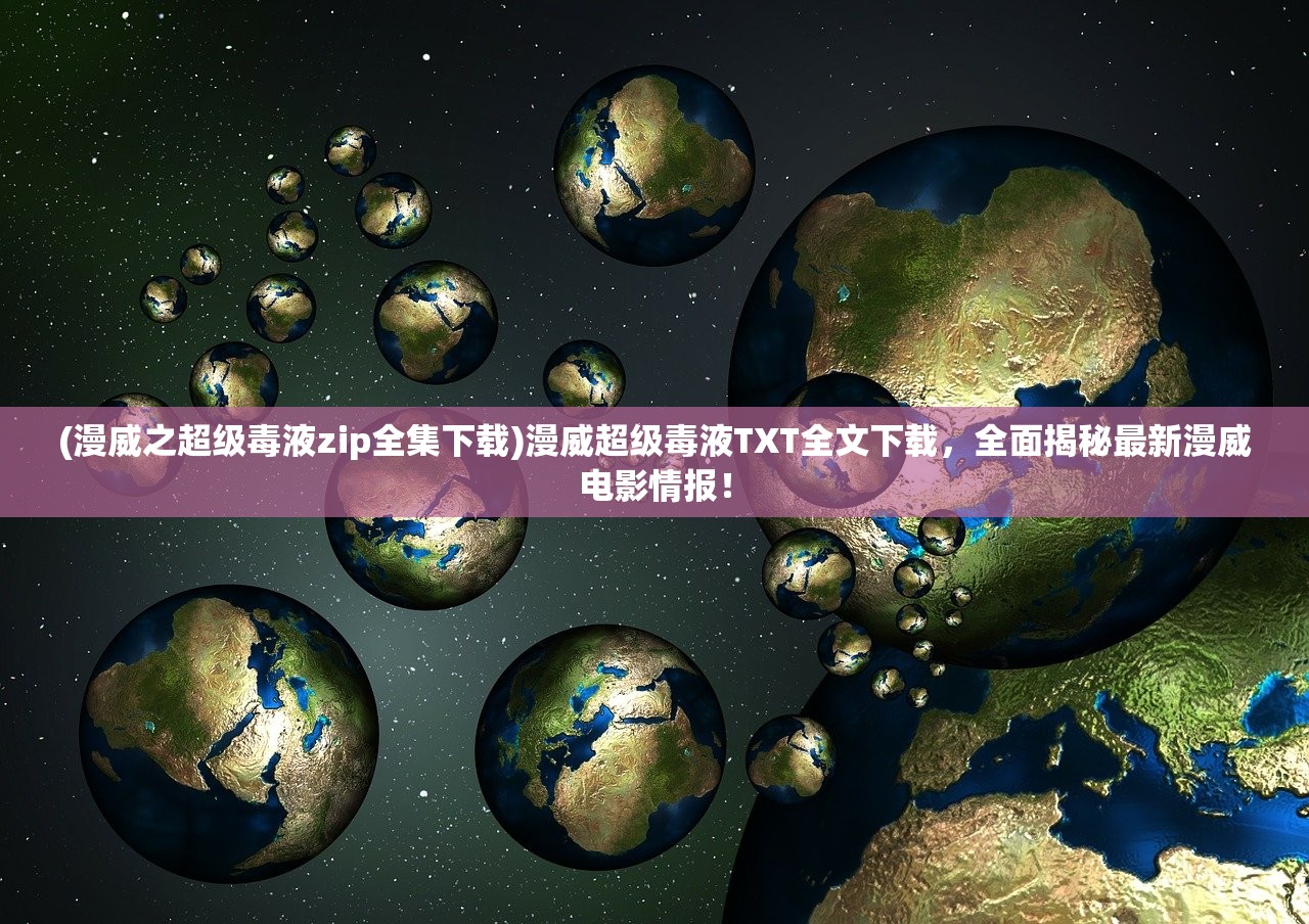 (漫威之超级毒液zip全集下载)漫威超级毒液TXT全文下载，全面揭秘最新漫威电影情报！