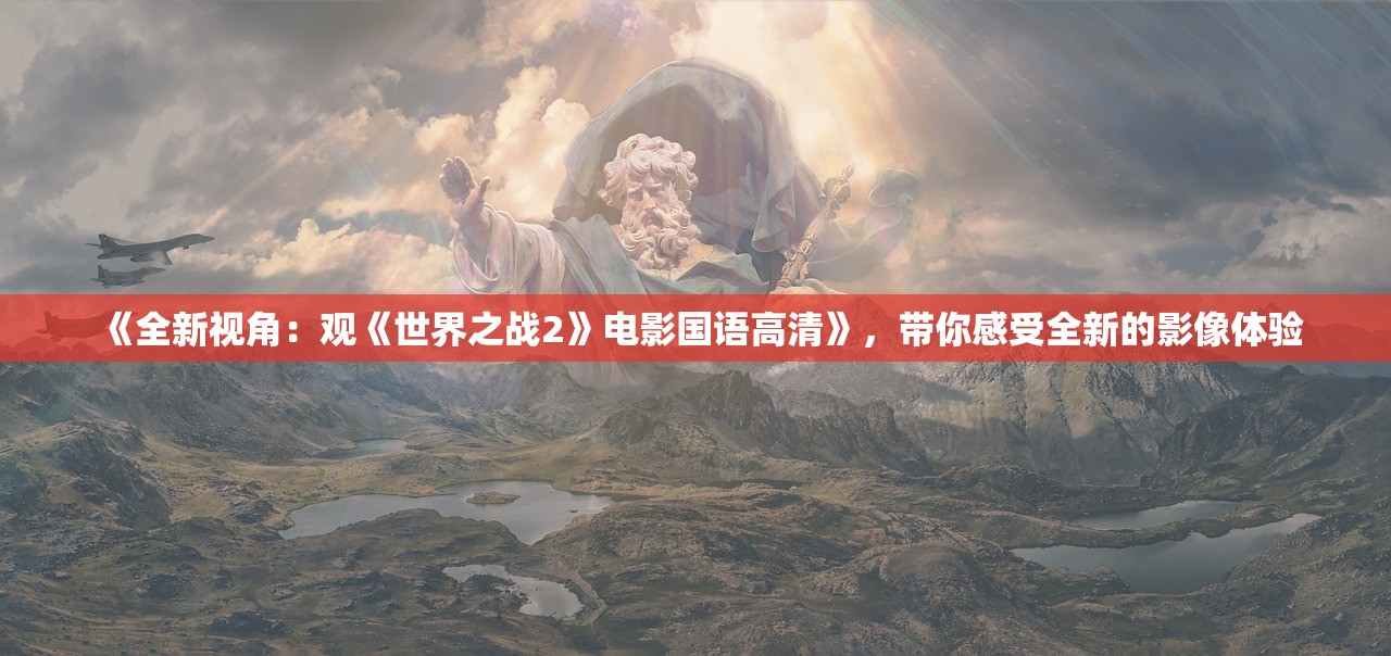 《全新视角：观《世界之战2》电影国语高清》，带你感受全新的影像体验