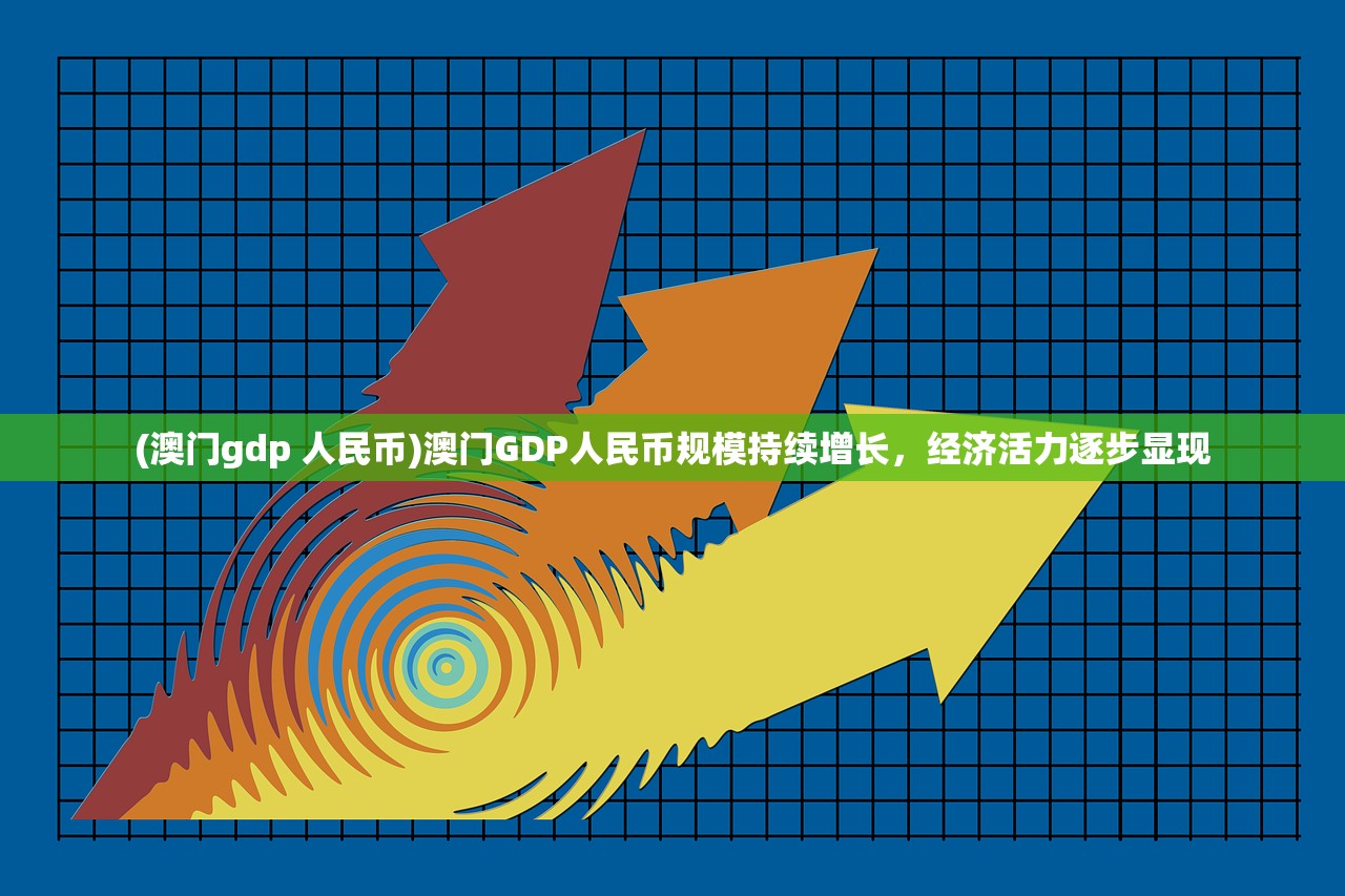 (澳门gdp 人民币)澳门GDP人民币规模持续增长，经济活力逐步显现