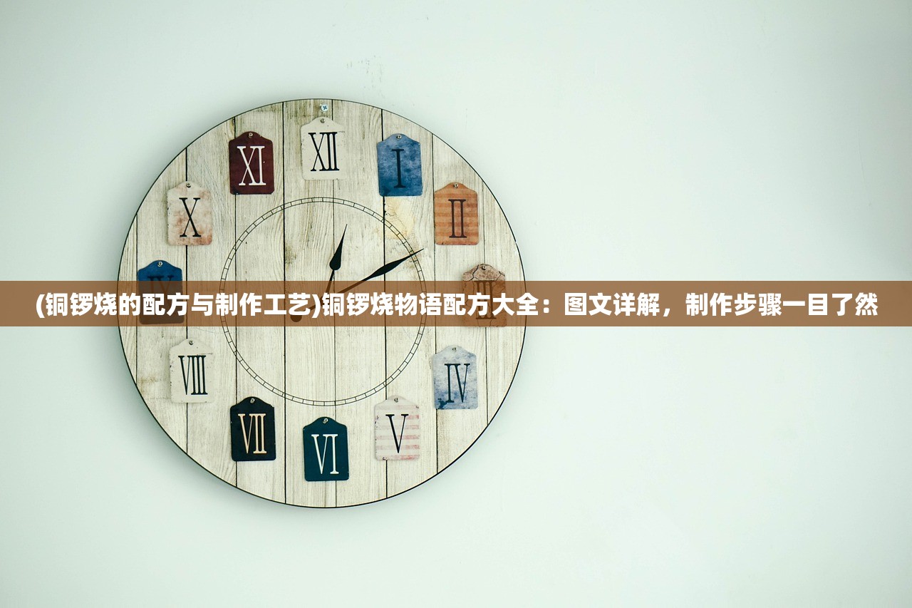 (铜锣烧的配方与制作工艺)铜锣烧物语配方大全：图文详解，制作步骤一目了然