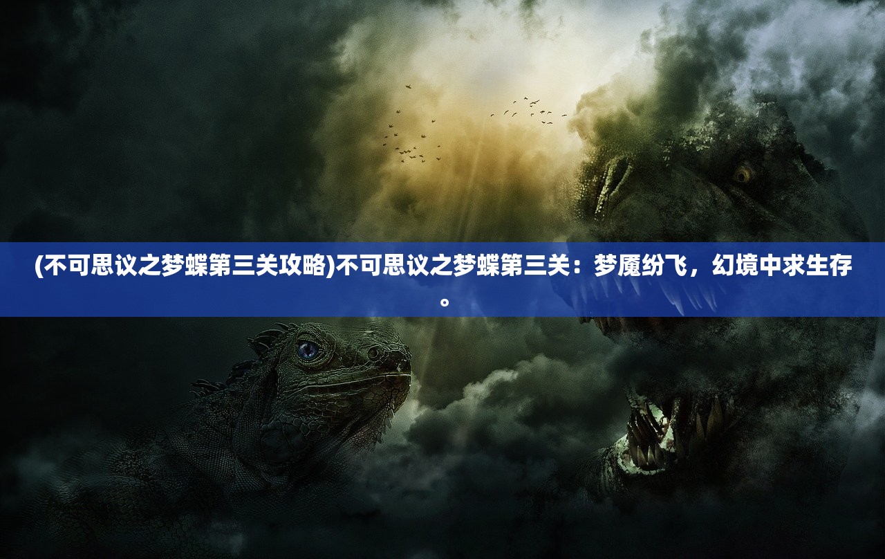 (不可思议之梦蝶第三关攻略)不可思议之梦蝶第三关：梦魇纷飞，幻境中求生存。