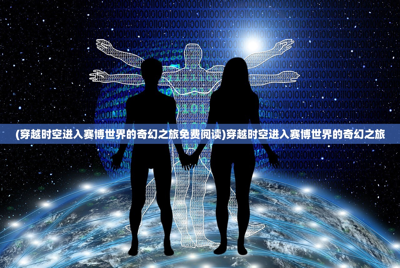 (穿越时空进入赛博世界的奇幻之旅免费阅读)穿越时空进入赛博世界的奇幻之旅