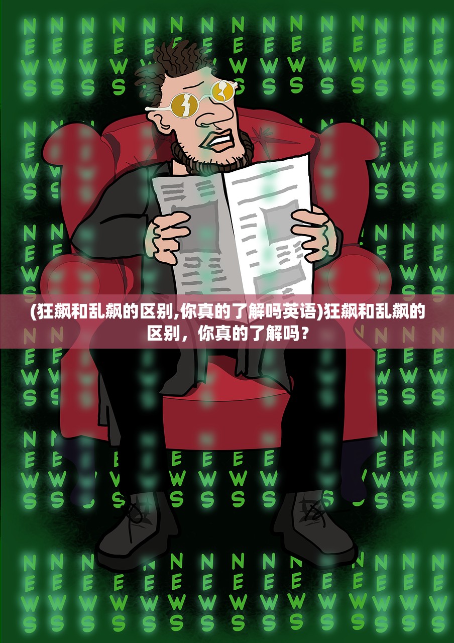 (狂飙和乱飙的区别,你真的了解吗英语)狂飙和乱飙的区别，你真的了解吗？