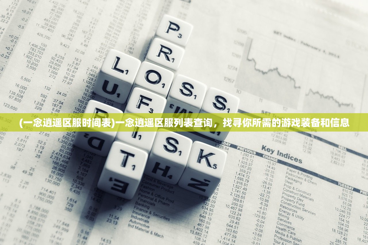 (一念逍遥区服时间表)一念逍遥区服列表查询，找寻你所需的游戏装备和信息