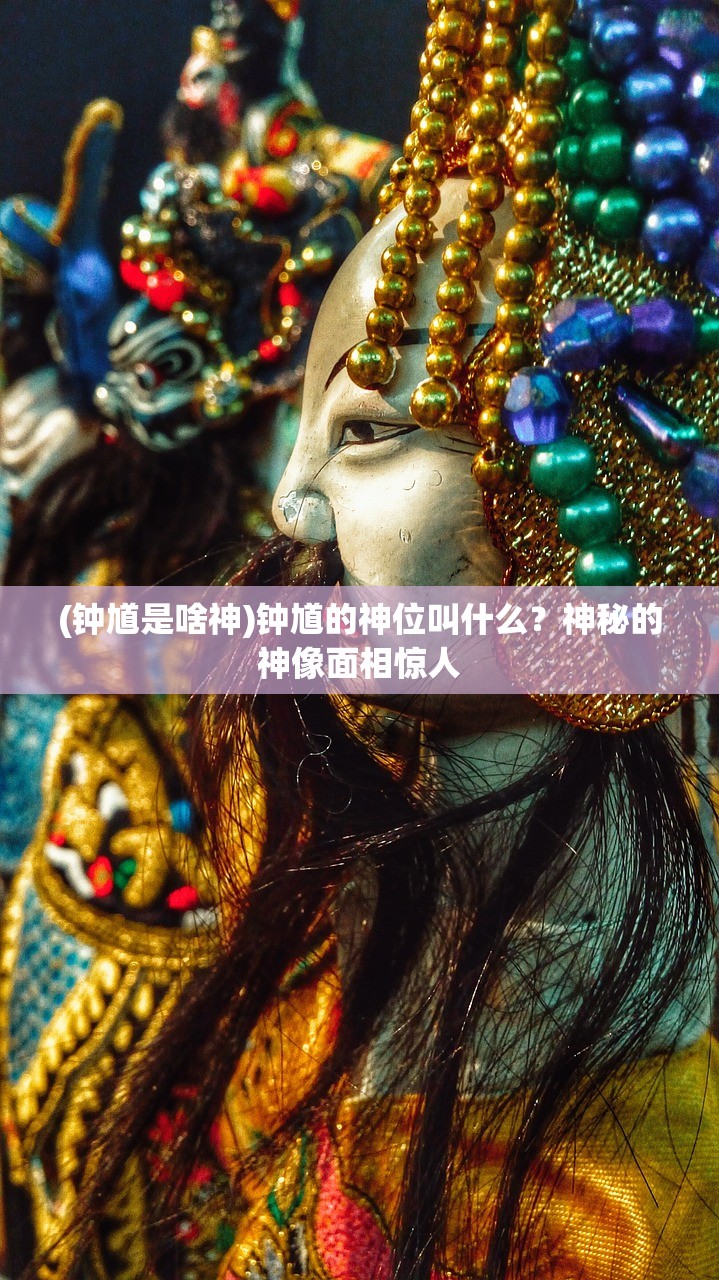 (钟馗是啥神)钟馗的神位叫什么？神秘的神像面相惊人