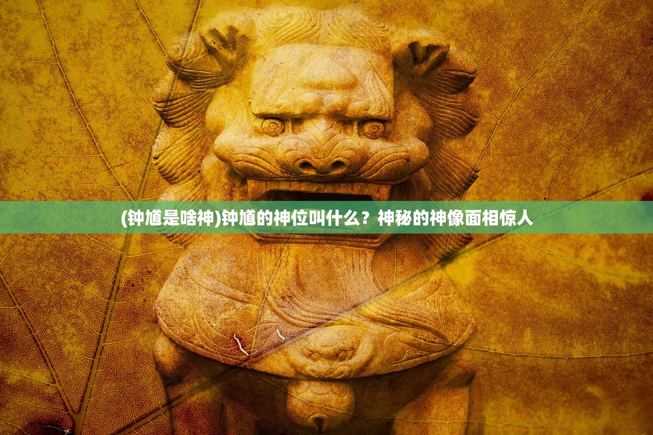 (钟馗是啥神)钟馗的神位叫什么？神秘的神像面相惊人