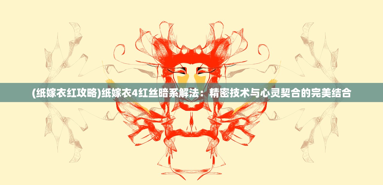 (纸嫁衣红攻略)纸嫁衣4红丝暗系解法：精密技术与心灵契合的完美结合