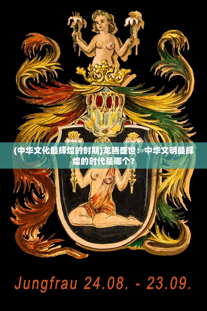 (中华文化最辉煌的时期)龙腾盛世：中华文明最辉煌的时代是哪个？