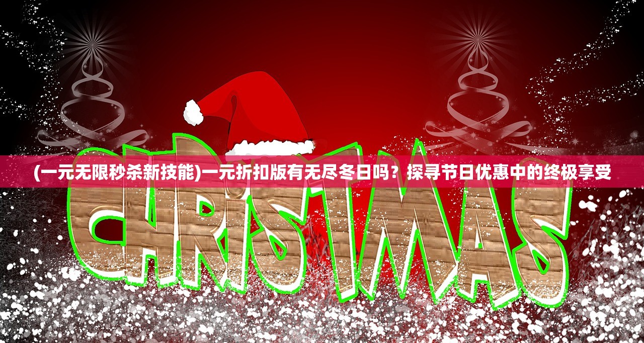 (一元无限秒杀新技能)一元折扣版有无尽冬日吗？探寻节日优惠中的终极享受